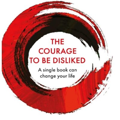 The Courage to Be Disliked: A Single Book Can Change Your Life