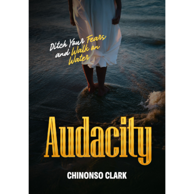 Audacity: Ditch Your Fears and Walk on Water – By Chinonso Clark