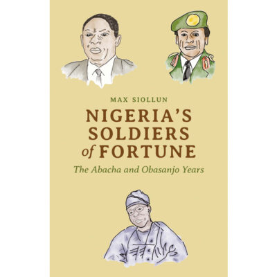 Nigeria’s Soldiers of Fortune: The Abacha and Obasanjo Years by Max Siollun